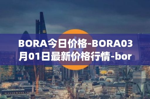 BORA今日价格-BORA03月01日最新价格行情-bora-ecosystem最新走势消息