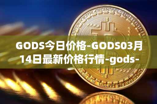 GODS今日价格-GODS03月14日最新价格行情-gods-unchained最新走势消息