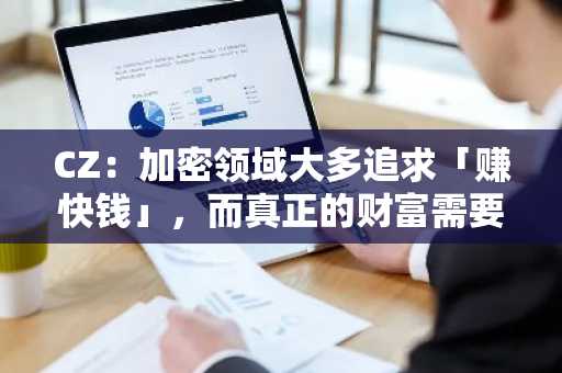 CZ：加密领域大多追求「赚快钱」，而真正的财富需要时间慢慢积累