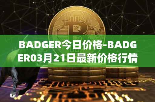 BADGER今日价格-BADGER03月21日最新价格行情-badger-dao最新走势消息