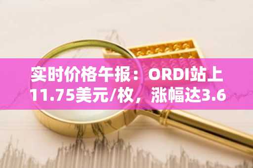 实时价格午报：ORDI站上11.75美元/枚，涨幅达3.62%