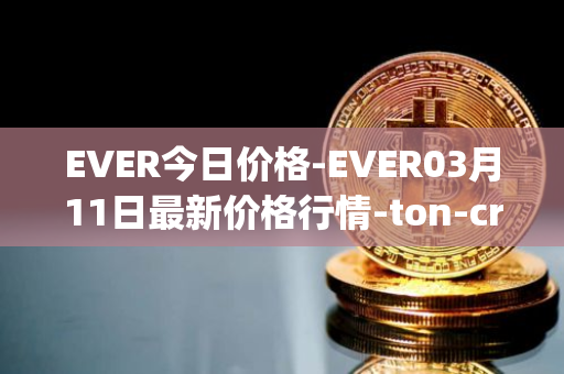EVER今日价格-EVER03月11日最新价格行情-ton-crystal最新走势消息