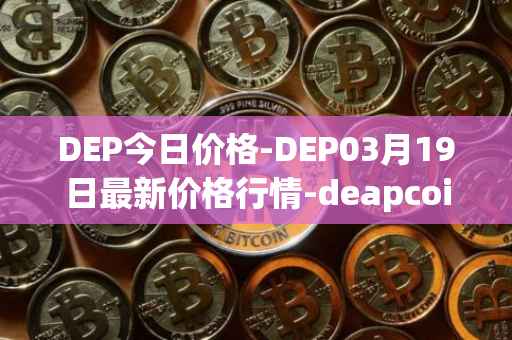 DEP今日价格-DEP03月19日最新价格行情-deapcoin最新走势消息