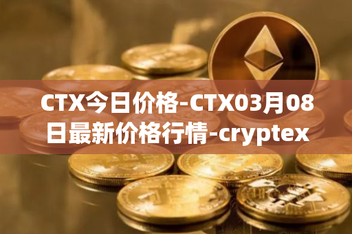CTX今日价格-CTX03月08日最新价格行情-cryptex-finance最新走势消息