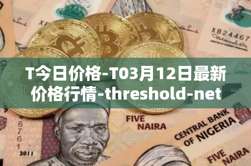 T今日价格-T03月12日最新价格行情-threshold-network-token最新走势消息