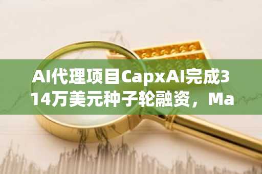 AI代理项目CapxAI完成314万美元种子轮融资，Manifold等领投
