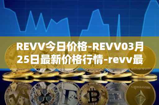 REVV今日价格-REVV03月25日最新价格行情-revv最新走势消息