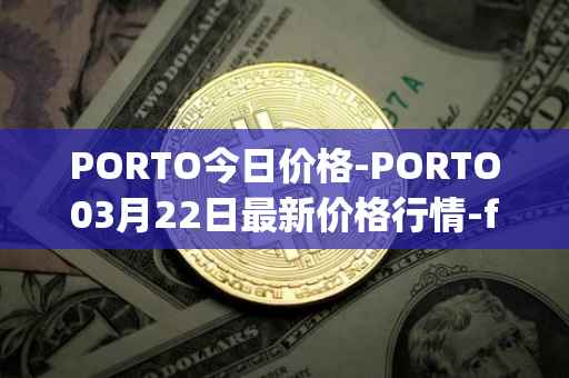 PORTO今日价格-PORTO03月22日最新价格行情-fc-porto最新走势消息