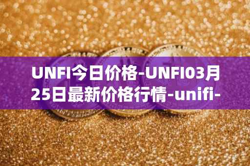 UNFI今日价格-UNFI03月25日最新价格行情-unifi-protocol-dao最新走势消息