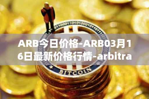 ARB今日价格-ARB03月16日最新价格行情-arbitrage最新走势消息
