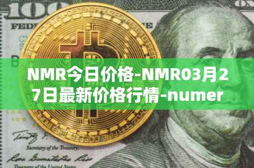 NMR今日价格-NMR03月27日最新价格行情-numeraire最新走势消息
