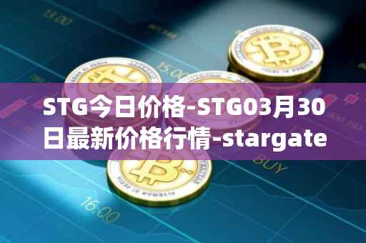 STG今日价格-STG03月30日最新价格行情-stargate-finance最新走势消息