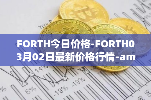 FORTH今日价格-FORTH03月02日最新价格行情-ampleforth-governance-token最新走势消息