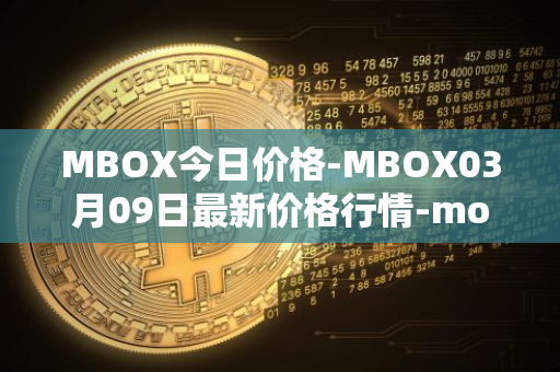MBOX今日价格-MBOX03月09日最新价格行情-mobox最新走势消息