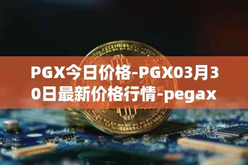 PGX今日价格-PGX03月30日最新价格行情-pegaxystone最新走势消息