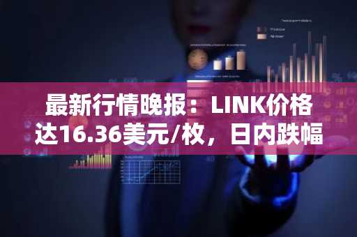 最新行情晚报：LINK价格达16.36美元/枚，日内跌幅-2.04%