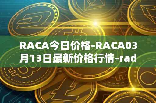 RACA今日价格-RACA03月13日最新价格行情-radio-caca最新走势消息