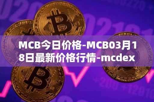 MCB今日价格-MCB03月18日最新价格行情-mcdex最新走势消息