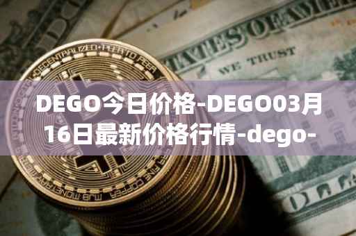 DEGO今日价格-DEGO03月16日最新价格行情-dego-finance最新走势消息