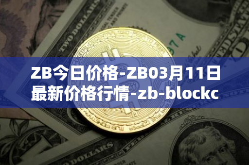 ZB今日价格-ZB03月11日最新价格行情-zb-blockchain最新走势消息