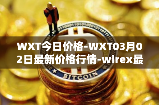 WXT今日价格-WXT03月02日最新价格行情-wirex最新走势消息