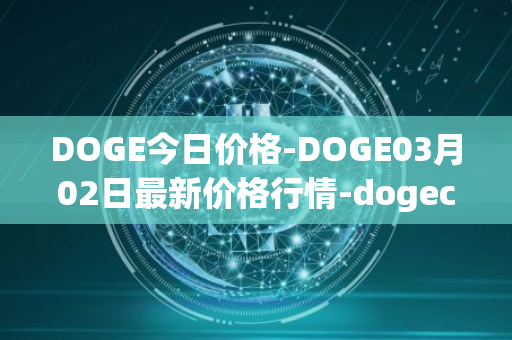 DOGE今日价格-DOGE03月02日最新价格行情-dogecoin最新走势消息