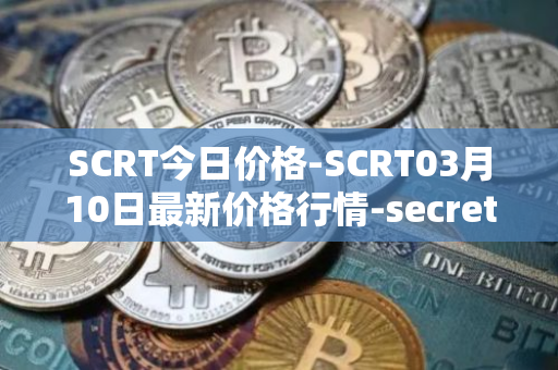 SCRT今日价格-SCRT03月10日最新价格行情-secret最新走势消息