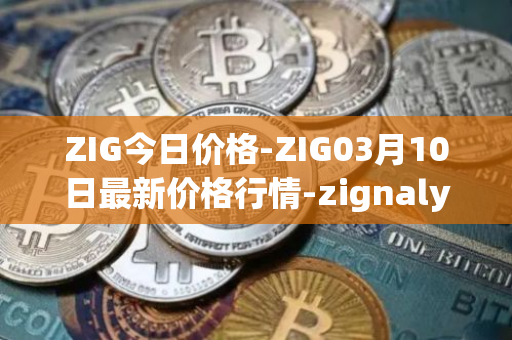 ZIG今日价格-ZIG03月10日最新价格行情-zignaly最新走势消息