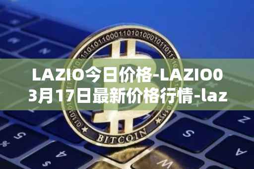 LAZIO今日价格-LAZIO03月17日最新价格行情-lazio-fan-token最新走势消息