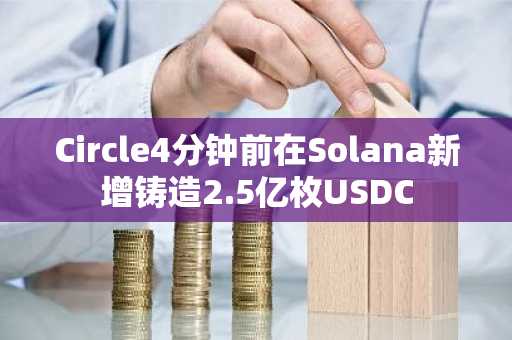 Circle4分钟前在Solana新增铸造2.5亿枚USDC