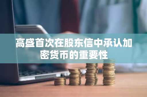 高盛首次在股东信中承认加密货币的重要性