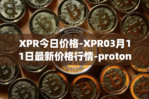 XPR今日价格-XPR03月11日最新价格行情-proton最新走势消息