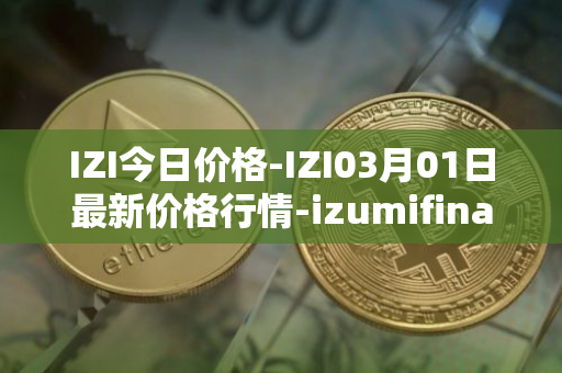 IZI今日价格-IZI03月01日最新价格行情-izumifinance最新走势消息