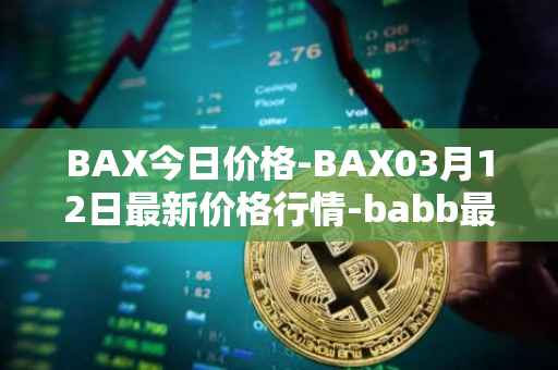 BAX今日价格-BAX03月12日最新价格行情-babb最新走势消息