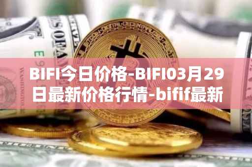BIFI今日价格-BIFI03月29日最新价格行情-bifif最新走势消息