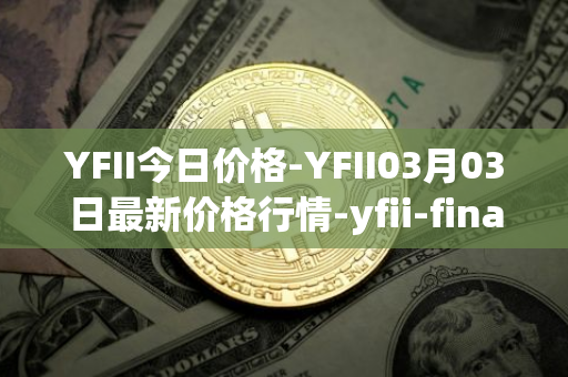 YFII今日价格-YFII03月03日最新价格行情-yfii-finance最新走势消息