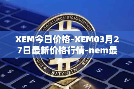 XEM今日价格-XEM03月27日最新价格行情-nem最新走势消息