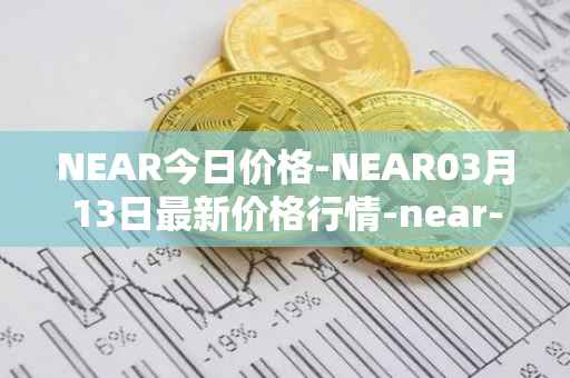 NEAR今日价格-NEAR03月13日最新价格行情-near-iounear最新走势消息