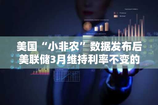 美国“小非农”数据发布后美联储3月维持利率不变的概率为93%