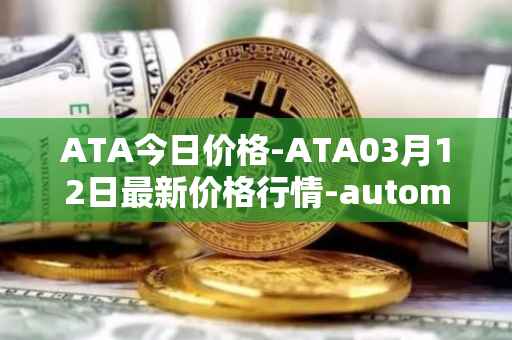 ATA今日价格-ATA03月12日最新价格行情-automata最新走势消息
