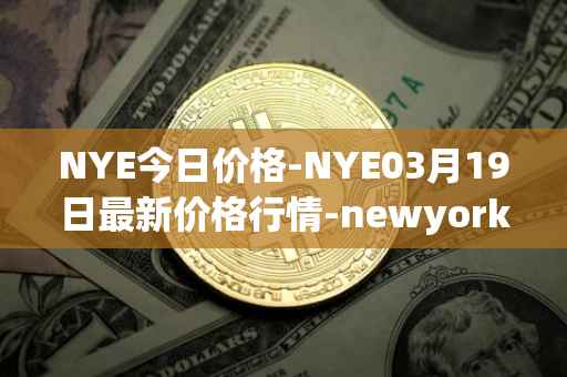 NYE今日价格-NYE03月19日最新价格行情-newyork-exchange最新走势消息