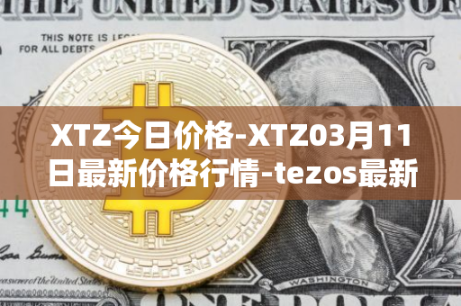 XTZ今日价格-XTZ03月11日最新价格行情-tezos最新走势消息