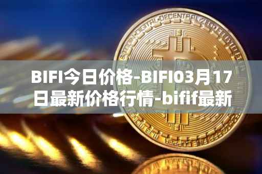 BIFI今日价格-BIFI03月17日最新价格行情-bifif最新走势消息