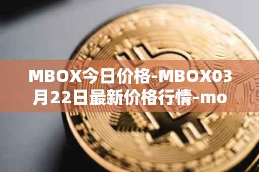 MBOX今日价格-MBOX03月22日最新价格行情-mobox最新走势消息
