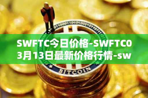 SWFTC今日价格-SWFTC03月13日最新价格行情-swftcoin最新走势消息