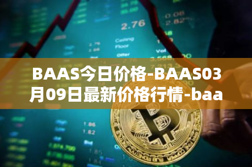 BAAS今日价格-BAAS03月09日最新价格行情-baasid最新走势消息