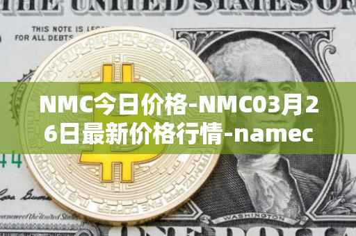 NMC今日价格-NMC03月26日最新价格行情-namecoin最新走势消息