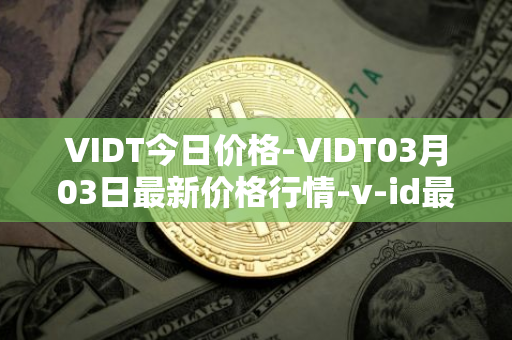VIDT今日价格-VIDT03月03日最新价格行情-v-id最新走势消息