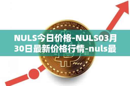 NULS今日价格-NULS03月30日最新价格行情-nuls最新走势消息