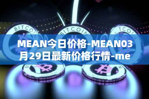 MEAN今日价格-MEAN03月29日最新价格行情-mean最新走势消息